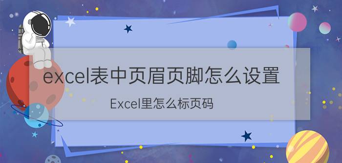 excel表中页眉页脚怎么设置 Excel里怎么标页码？